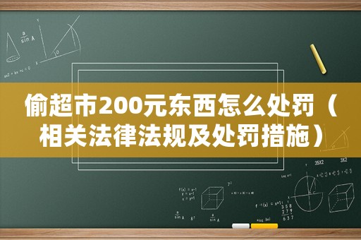 偷超市200元東西怎么處罰（相關法律法規及處罰措施）