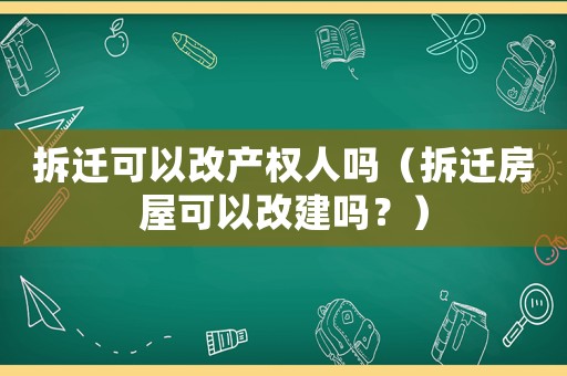 拆遷可以改產權人嗎（拆遷房屋可以改建嗎？）