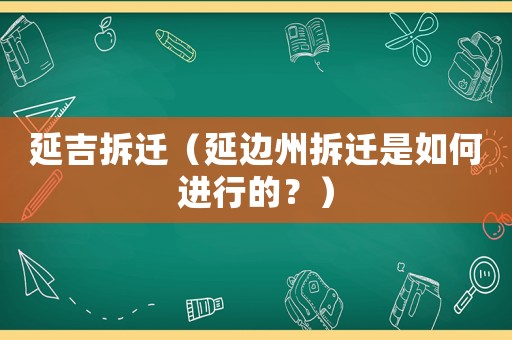 延吉拆遷（延邊州拆遷是如何進行的？）