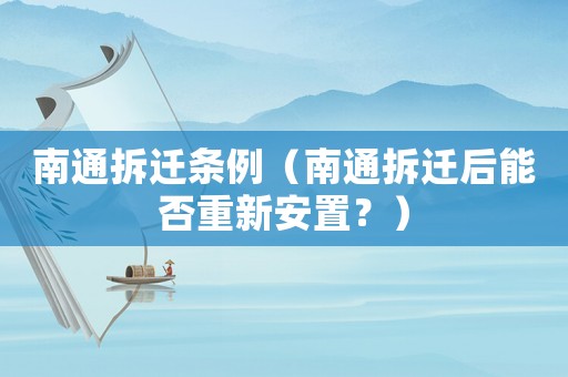 南通拆遷條例（南通拆遷后能否重新安置？）