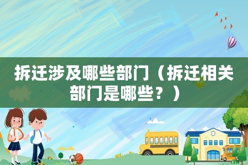 拆遷涉及哪些部門（拆遷相關部門是哪些？）