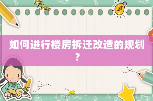 如何進行樓房拆遷改造的規劃？