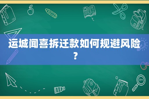 運城聞喜拆遷款如何規避風險？