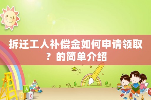 拆遷工人補償金如何申請領取？的簡單介紹