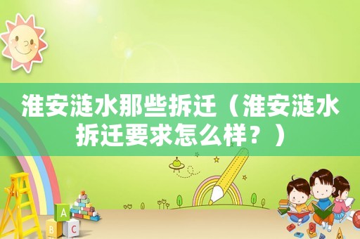 淮安漣水那些拆遷（淮安漣水拆遷要求怎么樣？）
