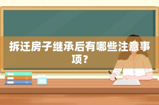 拆遷房子繼承后有哪些注意事項？
