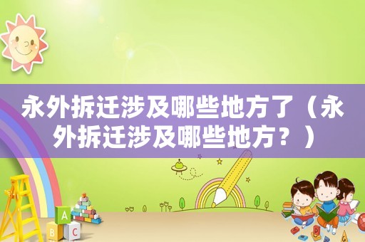 永外拆遷涉及哪些地方了（永外拆遷涉及哪些地方？）