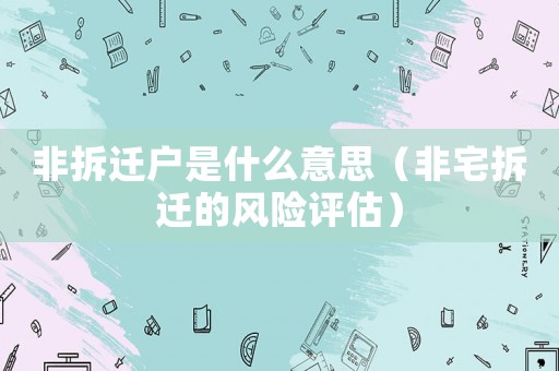 非拆遷戶是什么意思（非宅拆遷的風(fēng)險(xiǎn)評(píng)估）