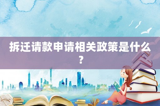 拆遷請款申請相關政策是什么？