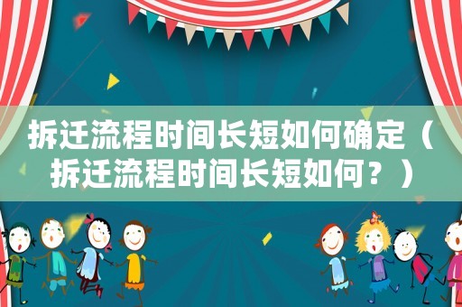 拆遷流程時間長短如何確定（拆遷流程時間長短如何？）