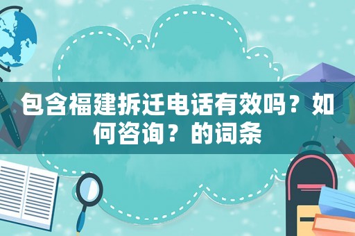 包含福建拆遷電話有效嗎？如何咨詢？的詞條