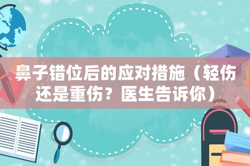 鼻子錯位后的應對措施（輕傷還是重傷？醫(yī)生告訴你）