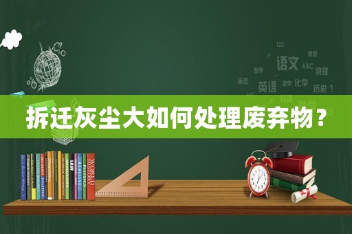 拆遷灰塵大如何處理廢棄物？