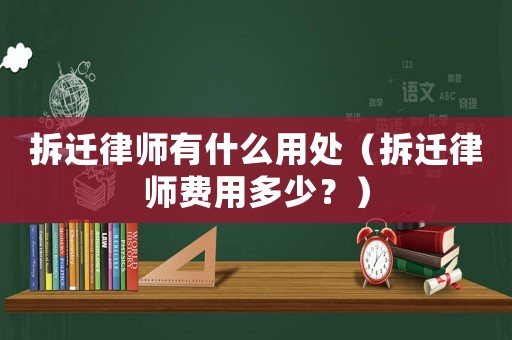 拆遷律師有什么用處（拆遷律師費用多少？）
