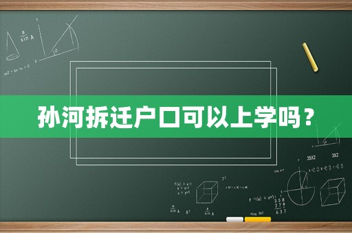 孫河拆遷戶口可以上學嗎？