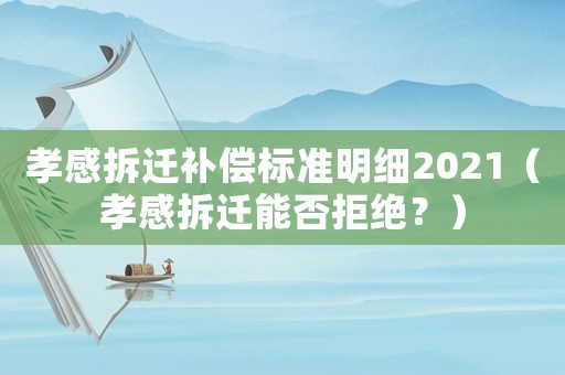 孝感拆遷補(bǔ)償標(biāo)準(zhǔn)明細(xì)2021（孝感拆遷能否拒絕？）