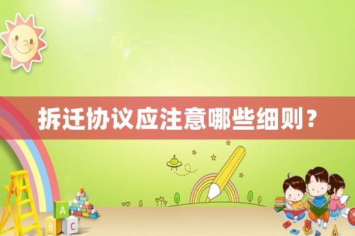 拆遷協議應注意哪些細則？