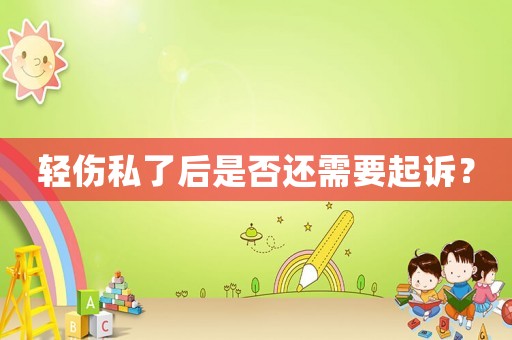 輕傷私了后是否還需要起訴？