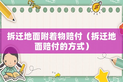 拆遷地面附著物賠付（拆遷地面賠付的方式）