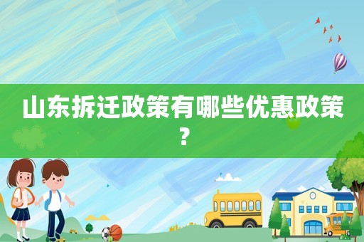 山東拆遷政策有哪些優(yōu)惠政策？