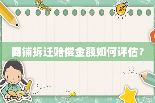 商鋪拆遷賠償金額如何評估？