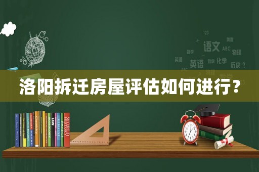 洛陽拆遷房屋評估如何進行？