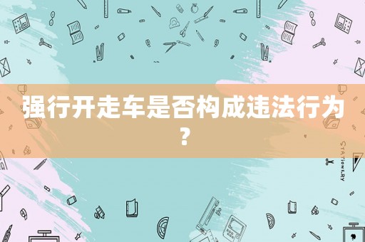 強行開走車是否構成違法行為？