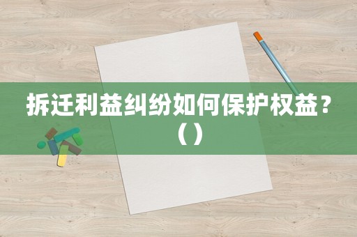 拆遷利益糾紛如何保護(hù)權(quán)益？（）