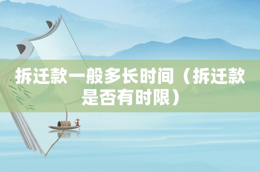 拆遷款一般多長時間（拆遷款是否有時限）