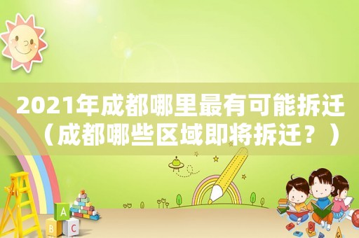 2021年成都哪里最有可能拆遷（成都哪些區域即將拆遷？）