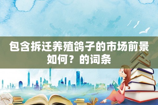 包含拆遷養(yǎng)殖鴿子的市場(chǎng)前景如何？的詞條