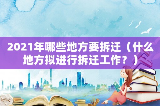 2021年哪些地方要拆遷（什么地方擬進行拆遷工作？）
