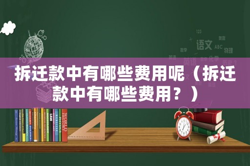 拆遷款中有哪些費用呢（拆遷款中有哪些費用？）