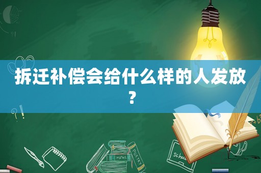 拆遷補(bǔ)償會(huì)給什么樣的人發(fā)放？