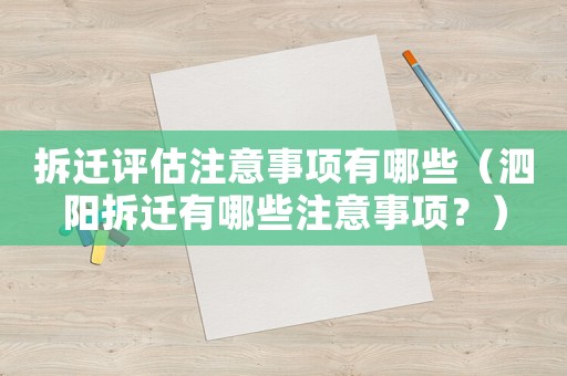 拆遷評估注意事項有哪些（泗陽拆遷有哪些注意事項？）