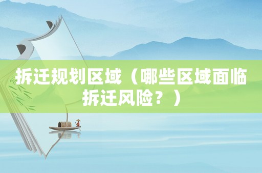 拆遷規劃區域（哪些區域面臨拆遷風險？）