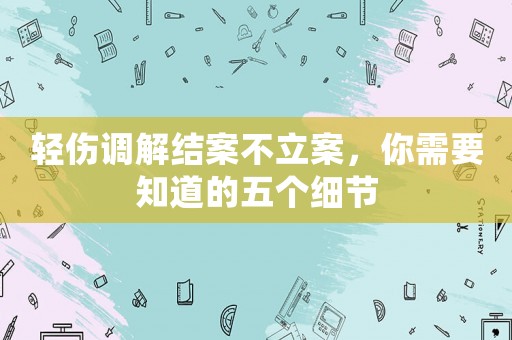 輕傷調解結案不立案，你需要知道的五個細節