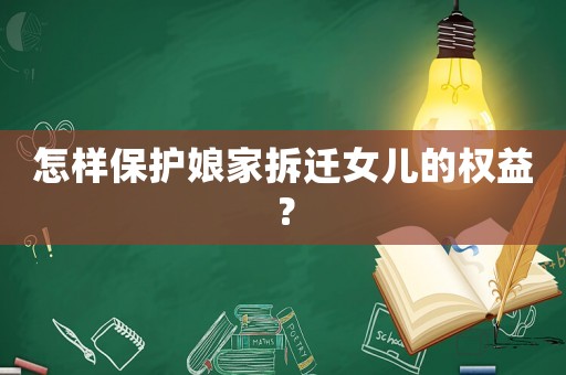 怎樣保護(hù)娘家拆遷女兒的權(quán)益？