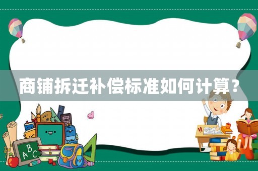 商鋪拆遷補(bǔ)償標(biāo)準(zhǔn)如何計(jì)算？