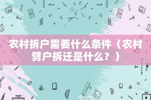 農(nóng)村拆戶需要什么條件（農(nóng)村劈戶拆遷是什么？）