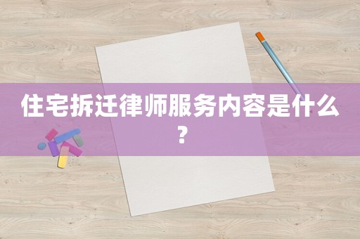 住宅拆遷律師服務內(nèi)容是什么？