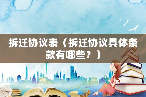 拆遷協議表（拆遷協議具體條款有哪些？）