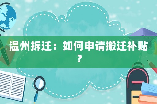 溫州拆遷：如何申請(qǐng)搬遷補(bǔ)貼？