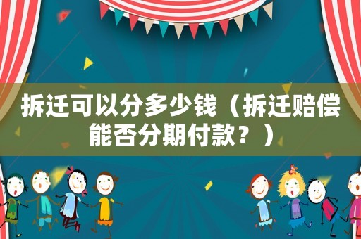 拆遷可以分多少錢（拆遷賠償能否分期付款？）