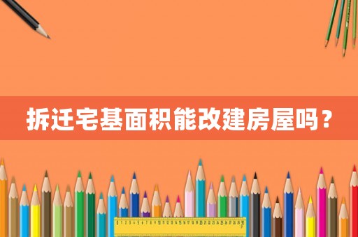 拆遷宅基面積能改建房屋嗎？