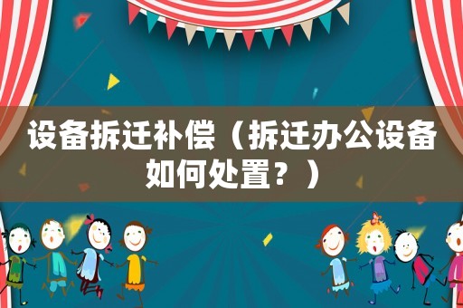 設備拆遷補償（拆遷辦公設備如何處置？）
