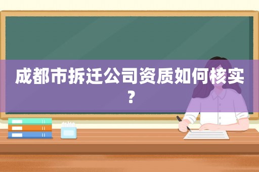 成都市拆遷公司資質如何核實？