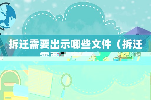拆遷需要出示哪些文件（拆遷需要什么文件?）