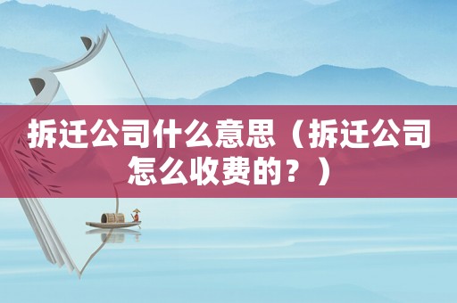 拆遷公司什么意思（拆遷公司怎么收費的？）