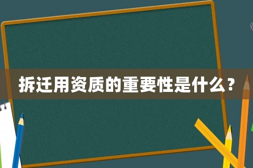 拆遷用資質的重要性是什么？